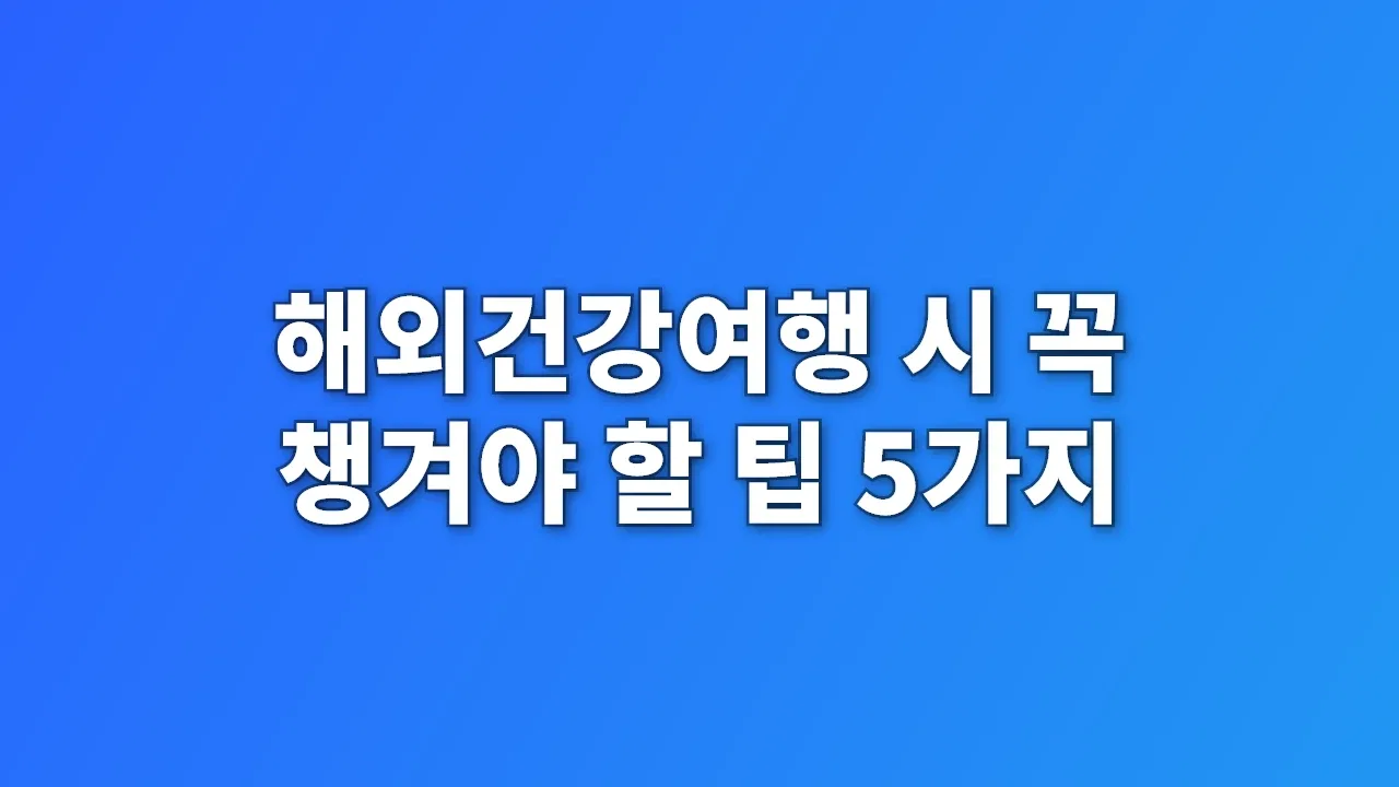 해외건강여행 시 꼭 챙겨야 할 팁 5가지